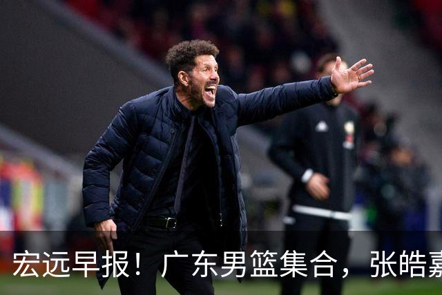 宏远早报！广东男篮集合，张皓嘉归队，徐杰美国特训，胡明轩杜润旺养伤，主教练未见身影！